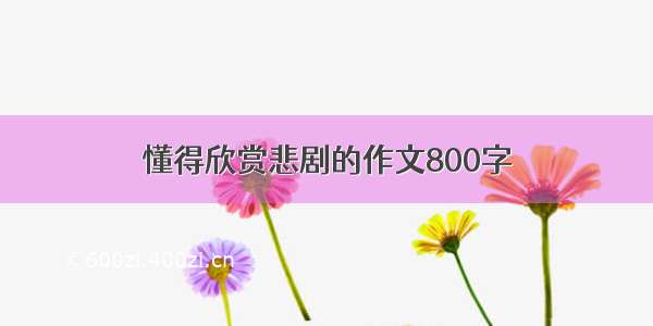 懂得欣赏悲剧的作文800字