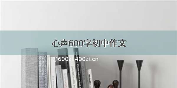 心声600字初中作文