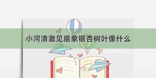 小河清澈见底象银杏树叶像什么