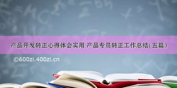 产品开发转正心得体会实用 产品专员转正工作总结(五篇)