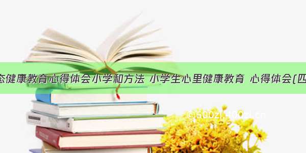 心态健康教育心得体会小学和方法 小学生心里健康教育 心得体会(四篇)