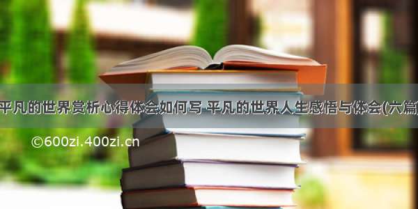 平凡的世界赏析心得体会如何写 平凡的世界人生感悟与体会(六篇)