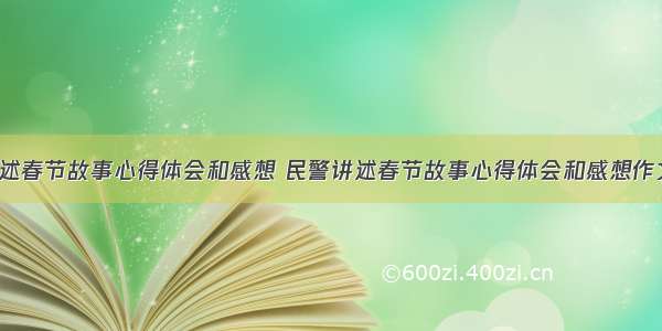 民警讲述春节故事心得体会和感想 民警讲述春节故事心得体会和感想作文(3篇)