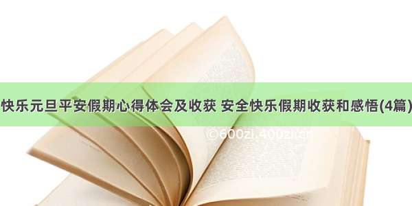 快乐元旦平安假期心得体会及收获 安全快乐假期收获和感悟(4篇)