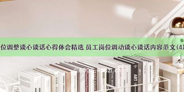 岗位调整谈心谈话心得体会精选 员工岗位调动谈心谈话内容范文(4篇)