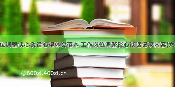 岗位调整谈心谈话心得体会范本 工作岗位调整谈心谈话记录内容(六篇)