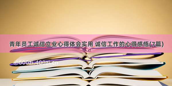 青年员工诚信立业心得体会实用 诚信工作的心得感悟(7篇)