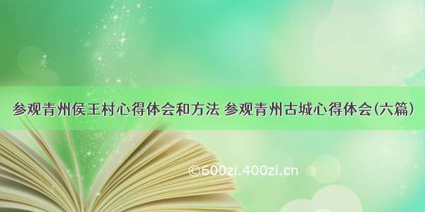 参观青州侯王村心得体会和方法 参观青州古城心得体会(六篇)