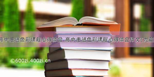 高中走进色彩课程心得体会 高中走进色彩课程心得体会作文(九篇)