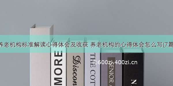 养老机构标准解读心得体会及收获 养老机构的心得体会怎么写(7篇)