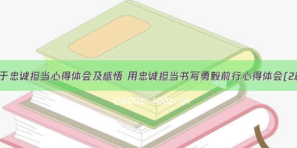 勇于忠诚担当心得体会及感悟 用忠诚担当书写勇毅前行心得体会(2篇)