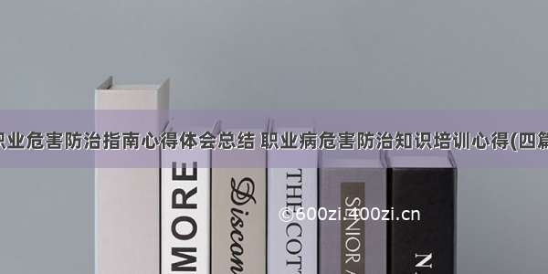 职业危害防治指南心得体会总结 职业病危害防治知识培训心得(四篇)