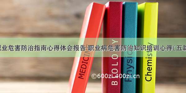 职业危害防治指南心得体会报告 职业病危害防治知识培训心得(五篇)