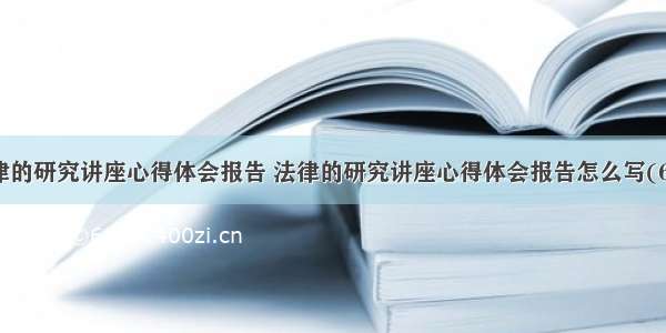 法律的研究讲座心得体会报告 法律的研究讲座心得体会报告怎么写(6篇)