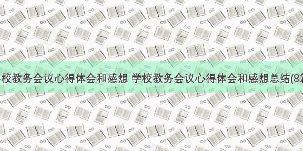 学校教务会议心得体会和感想 学校教务会议心得体会和感想总结(8篇)