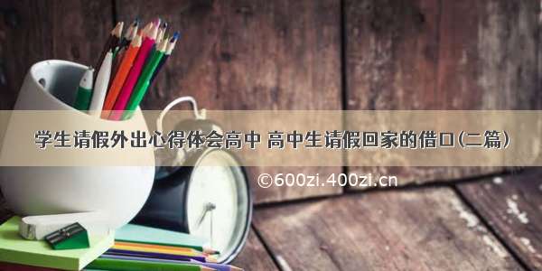 学生请假外出心得体会高中 高中生请假回家的借口(二篇)