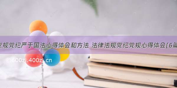 党规党纪严于国法心得体会和方法 法律法规党纪党规心得体会(6篇)