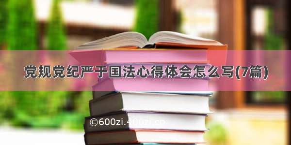 党规党纪严于国法心得体会怎么写(7篇)