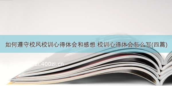 如何遵守校风校训心得体会和感想 校训心得体会怎么写(四篇)