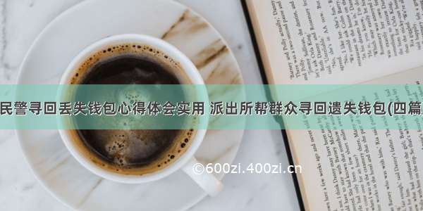 民警寻回丢失钱包心得体会实用 派出所帮群众寻回遗失钱包(四篇)