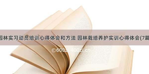 园林实习动员培训心得体会和方法 园林栽培养护实训心得体会(7篇)