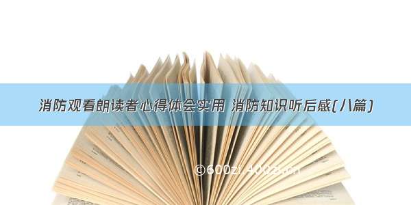 消防观看朗读者心得体会实用 消防知识听后感(八篇)