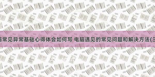 电脑常见异常基础心得体会如何写 电脑遇见的常见问题和解决方法(三篇)