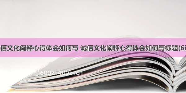 诚信文化阐释心得体会如何写 诚信文化阐释心得体会如何写标题(6篇)