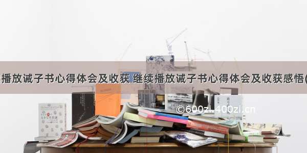 继续播放诫子书心得体会及收获 继续播放诫子书心得体会及收获感悟(5篇)