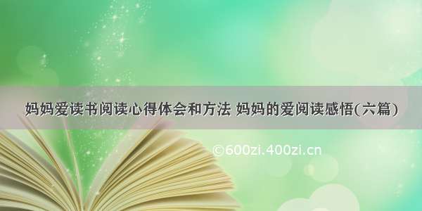 妈妈爱读书阅读心得体会和方法 妈妈的爱阅读感悟(六篇)