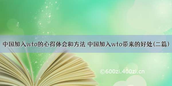 中国加入wto的心得体会和方法 中国加入wto带来的好处(二篇)