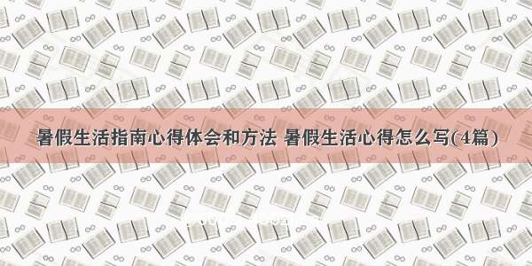 暑假生活指南心得体会和方法 暑假生活心得怎么写(4篇)