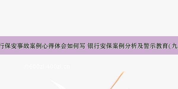 银行保安事故案例心得体会如何写 银行安保案例分析及警示教育(九篇)