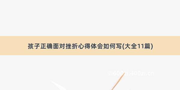 孩子正确面对挫折心得体会如何写(大全11篇)