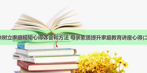 母亲树立家庭规矩心得体会和方法 母亲素质提升家庭教育讲座心得(二篇)