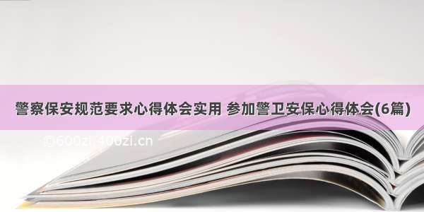 警察保安规范要求心得体会实用 参加警卫安保心得体会(6篇)