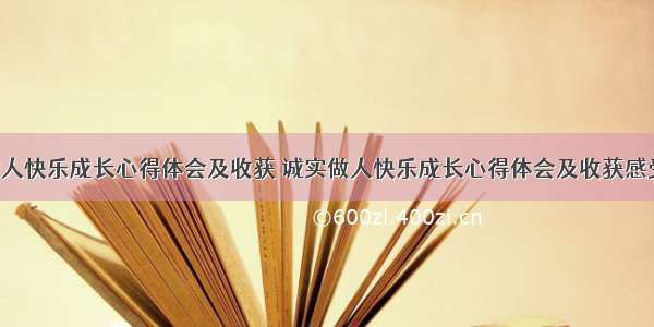 诚实做人快乐成长心得体会及收获 诚实做人快乐成长心得体会及收获感受(4篇)