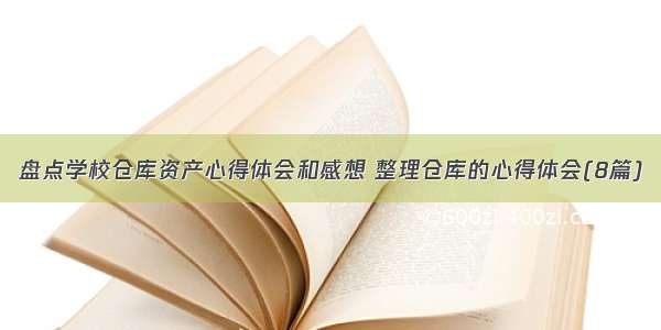 盘点学校仓库资产心得体会和感想 整理仓库的心得体会(8篇)