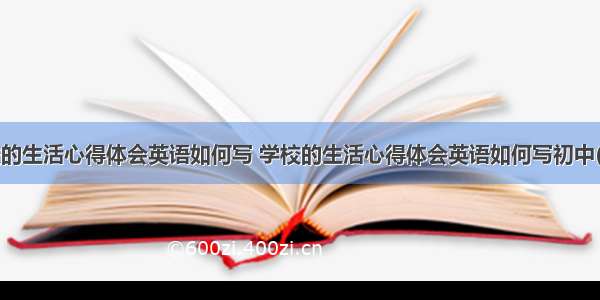 学校的生活心得体会英语如何写 学校的生活心得体会英语如何写初中(7篇)