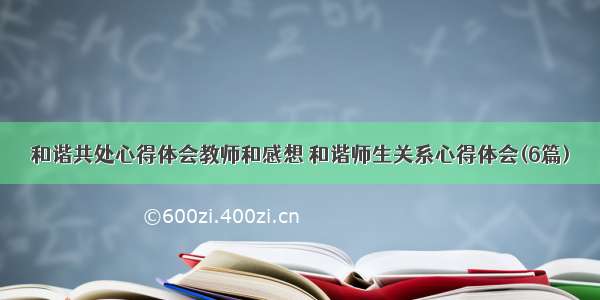 和谐共处心得体会教师和感想 和谐师生关系心得体会(6篇)