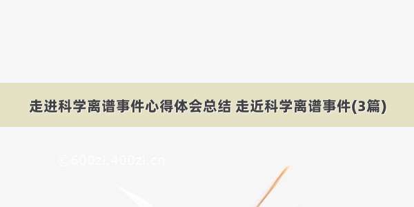 走进科学离谱事件心得体会总结 走近科学离谱事件(3篇)