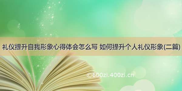 礼仪提升自我形象心得体会怎么写 如何提升个人礼仪形象(二篇)