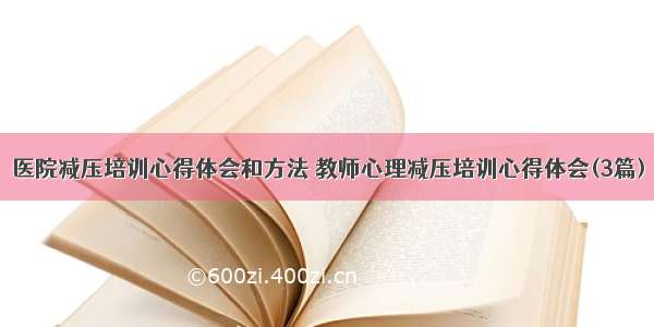 医院减压培训心得体会和方法 教师心理减压培训心得体会(3篇)