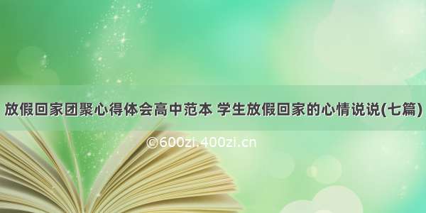 放假回家团聚心得体会高中范本 学生放假回家的心情说说(七篇)