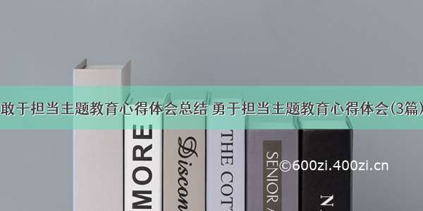 敢于担当主题教育心得体会总结 勇于担当主题教育心得体会(3篇)