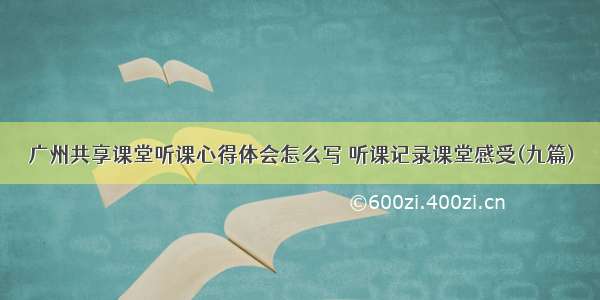 广州共享课堂听课心得体会怎么写 听课记录课堂感受(九篇)