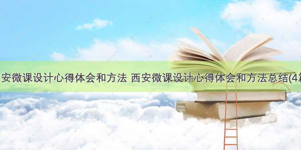 西安微课设计心得体会和方法 西安微课设计心得体会和方法总结(4篇)