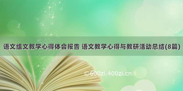 语文组文教学心得体会报告 语文教学心得与教研活动总结(8篇)