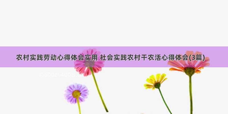 农村实践劳动心得体会实用 社会实践农村干农活心得体会(3篇)