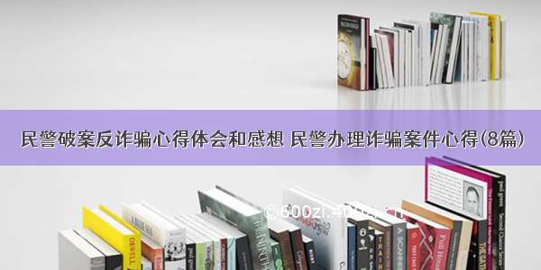 民警破案反诈骗心得体会和感想 民警办理诈骗案件心得(8篇)